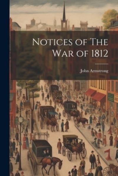 Cover for John Armstrong · Notices of the War Of 1812 (Bok) (2023)