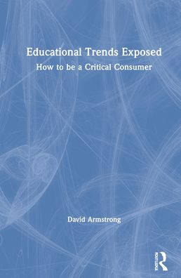 Educational Trends Exposed: How to be a Critical Consumer - David Armstrong - Books - Taylor & Francis Ltd - 9781032130958 - December 31, 2021