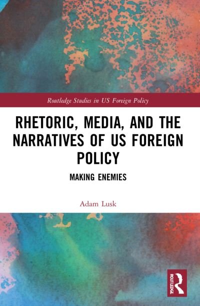 Cover for Lusk, Adam (Rosemont College, USA) · Rhetoric, Media, and the Narratives of US Foreign Policy: Making Enemies - Routledge Studies in US Foreign Policy (Pocketbok) (2023)