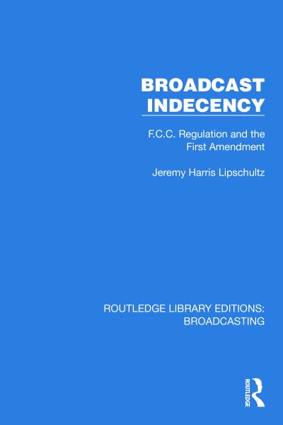 Cover for Lipschultz, Jeremy H. (University of Nebraska at Omaha, USA) · Broadcast Indecency: F.C.C. Regulation and the First Amendment - Routledge Library Editions: Broadcasting (Hardcover Book) (2023)