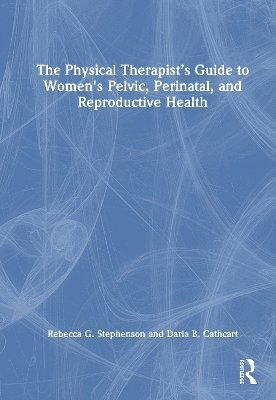 The Physical Therapist’s Guide to Women's Pelvic, Perinatal, and Reproductive Health - Rebecca G. Stephenson - Książki - Taylor & Francis Ltd - 9781032891958 - 31 stycznia 2025