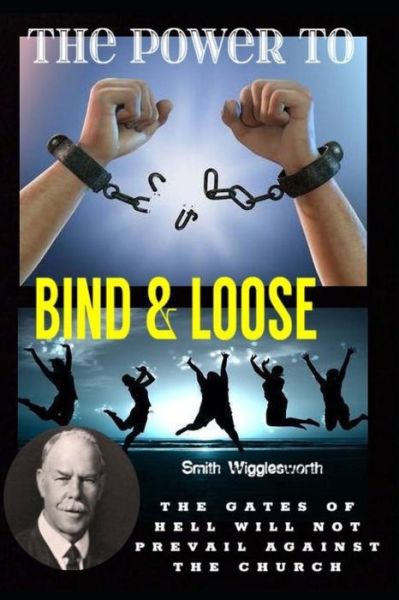 Cover for Michael H Yeager · Smith Wigglesworth The Power To Bind &amp; Loose: The Gates of Hell Will Not Prevail Against the Church (Taschenbuch) (2019)