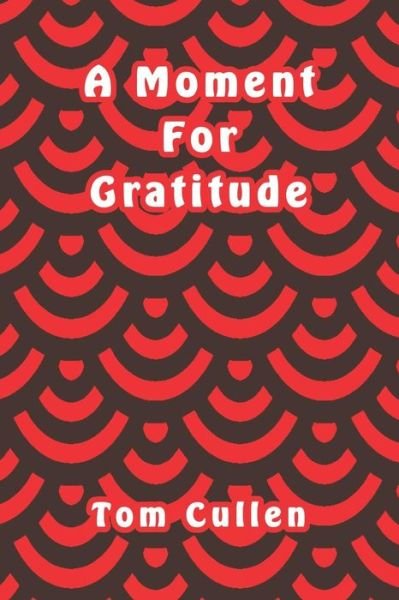 A Moment For Gratitude - Tom Cullen - Bøger - Independently Published - 9781095795958 - 25. april 2019