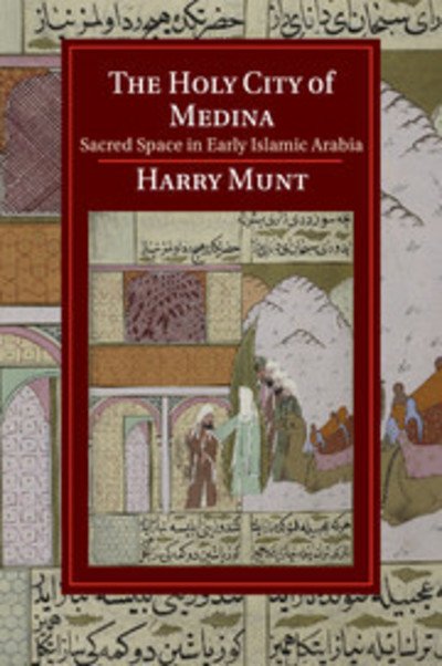 Cover for Munt, Harry (University of Oxford) · The Holy City of Medina: Sacred Space in Early Islamic Arabia - Cambridge Studies in Islamic Civilization (Taschenbuch) (2018)