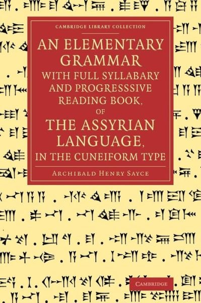 Cover for Archibald Henry Sayce · An Elementary Grammar with Full Syllabary and Progresssive Reading Book, of the Assyrian Language, in the Cuneiform Type - Cambridge Library Collection - Linguistics (Paperback Book) (2014)