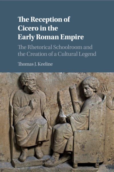 Cover for Keeline, Thomas J. (Washington University, St Louis) · The Reception of Cicero in the Early Roman Empire: The Rhetorical Schoolroom and the Creation of a Cultural Legend (Pocketbok) (2020)