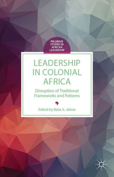 Cover for Baba G Jallow · Leadership in Colonial Africa: Disruption of Traditional Frameworks and Patterns - Palgrave Studies in African Leadership (Inbunden Bok) (2014)