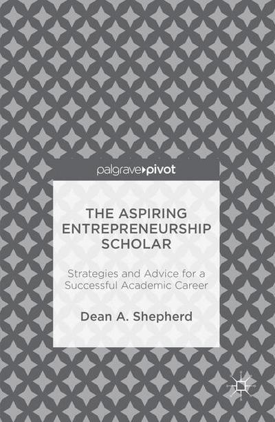 Cover for Dean A. Shepherd · The Aspiring Entrepreneurship Scholar: Strategies and Advice for a Successful Academic Career (Hardcover Book) [1st ed. 2016 edition] (2016)