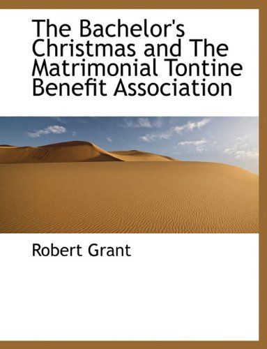 Cover for Robert Grant · The Bachelor's Christmas and the Matrimonial Tontine Benefit Association (Paperback Book) (2010)