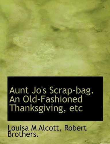 Cover for Louisa M Alcott · Aunt Jo's Scrap-bag. an Old-fashioned Thanksgiving, Etc (Paperback Book) (2010)