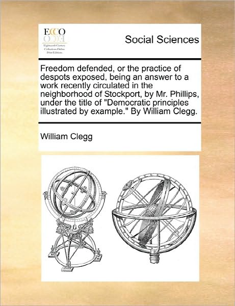 Cover for William Clegg · Freedom Defended, or the Practice of Despots Exposed, Being an Answer to a Work Recently Circulated in the Neighborhood of Stockport, by Mr. Phillips, (Paperback Book) (2010)