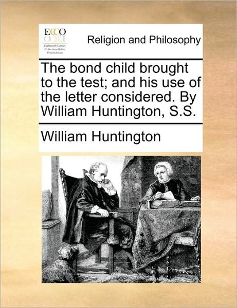 Cover for William Huntington · The Bond Child Brought to the Test; and His Use of the Letter Considered. by William Huntington, S.s. (Paperback Book) (2010)