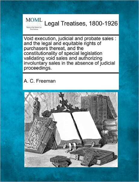 Cover for A. C. Freeman · Void Execution, Judicial and Probate Sales: and the Legal and Equitable Rights of Purchasers Thereat, and the Constitutionality of Special Legislation ... Sales in the Absence of Judicial Proceedings. (Paperback Book) (2010)