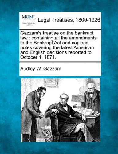 Cover for Audley W. Gazzam · Gazzam's Treatise on the Bankrupt Law: Containing All the Amendments to the Bankrupt Act and Copious Notes Covering the Latest American and English Decisions Reported to October 1, 1871. (Pocketbok) (2010)