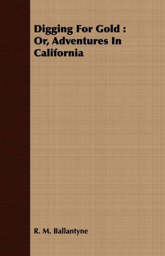 Digging for Gold: Or, Adventures in California - R. M. Ballantyne - Books - Lyon Press - 9781409714958 - July 8, 2008