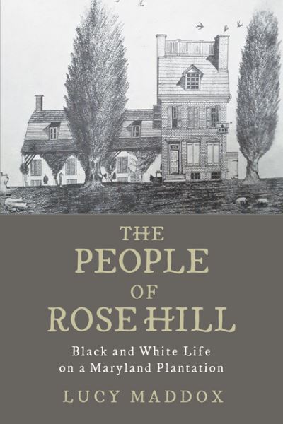 Cover for Maddox, Lucy (Editor, Georgetown University) · The People of Rose Hill: Black and White Life on a Maryland Plantation (Hardcover Book) (2021)