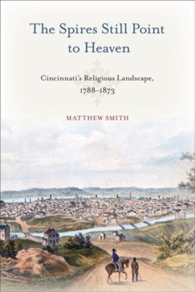Cover for Matthew Smith · The Spires Still Point to Heaven: Cincinnati's Religious Landscape, 1788–1873 - Urban Life, Landscape and Policy (Pocketbok) (2022)