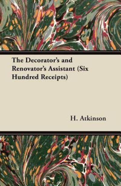 Cover for H. Atkinson · The Decorator's and Renovator's Assistant  - Rules and Instructions For Mixing, Preparing, and Using Dyes, Stains, Oil and Water ... on Vellum, Card, Canvas, Leather, (Paperback Book) (2012)