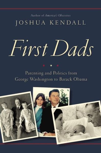 Cover for Joshua Kendall · First Dads: Parenting and Politics from George Washington to Barack Obama (Hardcover Book) (2016)
