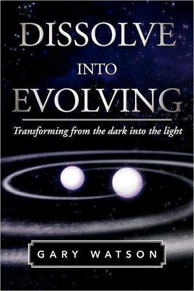 Cover for Gary Watson · Dissolve into Evolving: Transforming from the Dark into the Light (Paperback Bog) (2011)