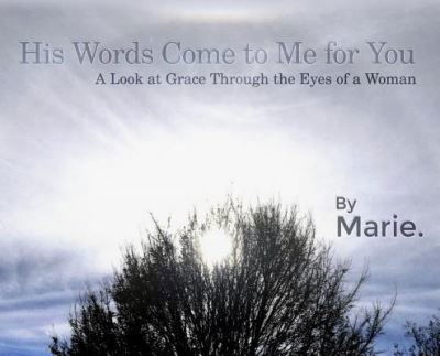 Cover for Marie · His Words Come to Me for You : A Look at Grace Through the Eyes of a Woman (Gebundenes Buch) (2018)