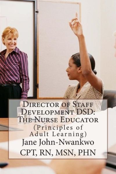 Cover for Msn Jane John-nwankwo Rn · Director of Staff Development Dsd: the Nurse Educator: Principles of Adult Learning (Paperback Bog) (2013)