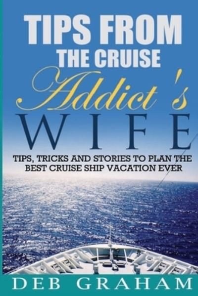 Tips From The Cruise Addict's Wife: Tips and Tricks to Plan the Best Cruise Vacation Ever! - Deb Graham - Bøker - Createspace Independent Publishing Platf - 9781484849958 - 3. mai 2013