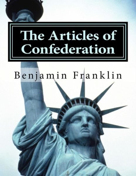 The Articles of Confederation - Benjamin Franklin - Libros - Createspace - 9781497470958 - 28 de marzo de 2014