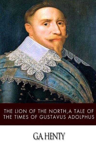 Cover for G a Henty · The Lion of the North, a Tale of the Times of Gustavus Adolphus (Pocketbok) (2014)
