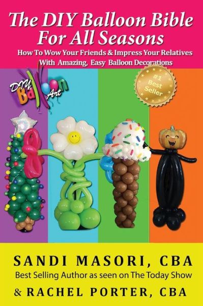 Cover for Sandi Masori Cba · The Diy Balloon Bible for All Seasons: How to Wow Your Friends &amp; Impress Your Relatives with Amazing, Easy Balloon Decorations (Paperback Book) (2014)