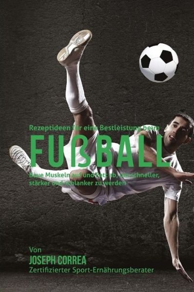 Cover for Correa (Zertifizierter Sport-ernahrungsb · Rezeptideen Fur Eine Bestleistung Beim Fusball: Baue Muskeln Auf Und Fett Ab, Um Schneller, Starker Und Schlanker Zu Werden (Taschenbuch) (2015)