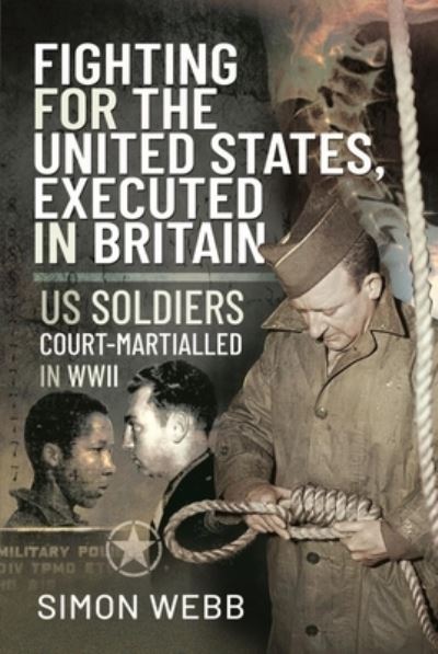 Fighting for the United States, Executed in Britain: US Soldiers Court-Martialled in WWII - Simon Webb - Books - Pen & Sword Books Ltd - 9781526790958 - June 2, 2021