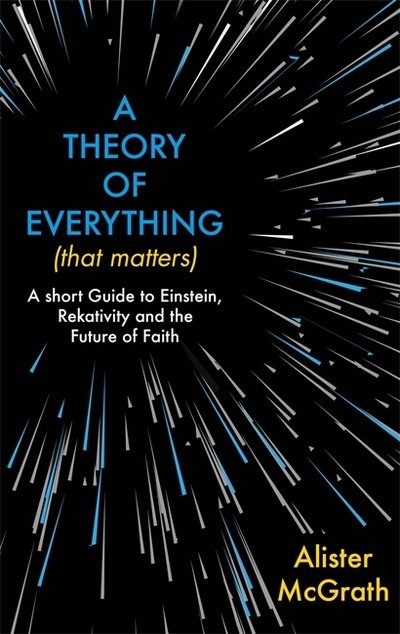 Cover for Dr Alister E McGrath · A Theory of Everything (That Matters): A Short Guide to Einstein, Relativity and the Future of Faith (Hardcover bog) (2019)