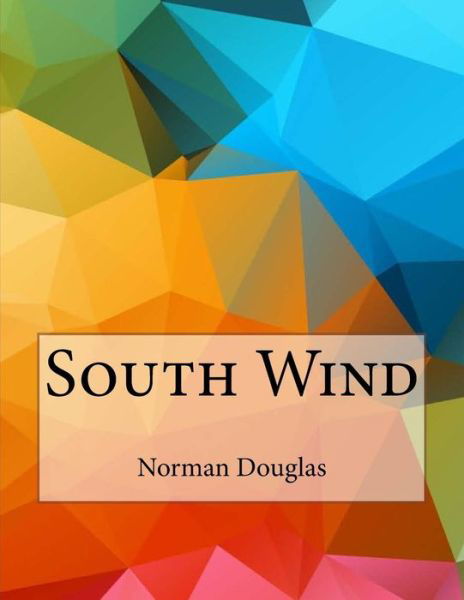 South Wind - Norman Douglas - Books - Createspace Independent Publishing Platf - 9781530184958 - February 28, 2016