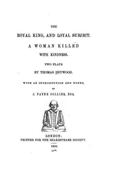 The royal king, and loyal subject. A woman killed with kindness - Thomas Heywood - Boeken - CreateSpace Independent Publishing Platf - 9781533336958 - 18 mei 2016