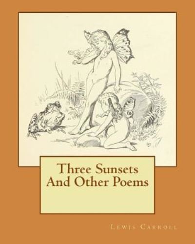Three Sunsets And Other Poems - Lewis Carroll - Books - Createspace Independent Publishing Platf - 9781533547958 - December 13, 1901