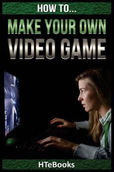 Cover for Htebooks · How To Make Your Own Video Game: Quick Start Guide - How to Books (Paperback Book) (2016)