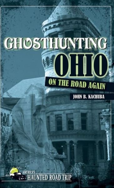 Cover for John B. Kachuba · Ghosthunting Ohio: On the Road Again - America's Haunted Road Trip (Hardcover Book) (2018)