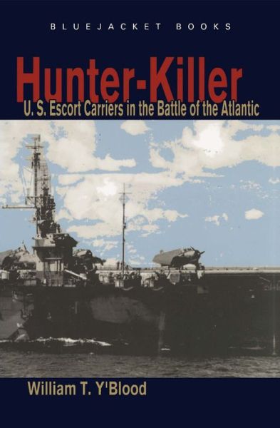 Hunter-Killer: U.S. Escort Carriers in the Battle of the Atlantic - BLUEJACKET PAPERBACK - William T. Y'Blood - Books - Naval Institute Press - 9781591149958 - April 15, 2012