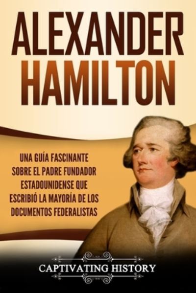 Alexander Hamilton - Captivating History - Books - Captivating History - 9781647484958 - February 8, 2020