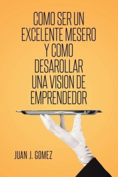 Cover for Juan J Gomez · Como ser un excelente mesero y como desarollar una vision de emprendedor (Paperback Book) (2021)