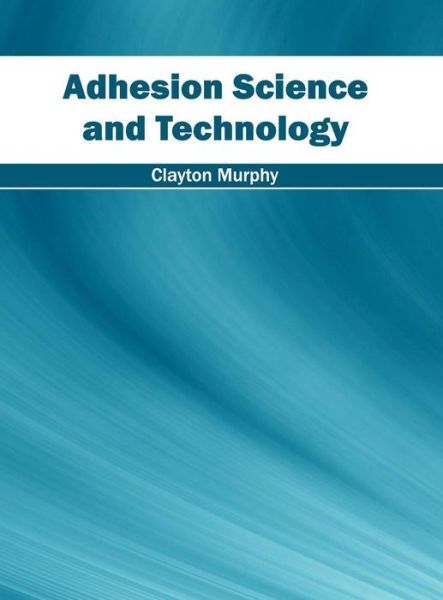 Adhesion Science and Technology - Clayton Murphy - Books - Willford Press - 9781682852958 - May 27, 2016