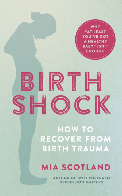 Cover for Mia Scotland · Birth Shock: How to recover from birth trauma – why ‘at least you’ve got a healthy baby’ isn’t enough (Paperback Book) (2020)