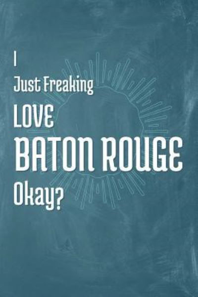 I Just Freaking Love Baton Rouge Okay? - A Z Publishing - Books - Independently Published - 9781795303958 - January 28, 2019