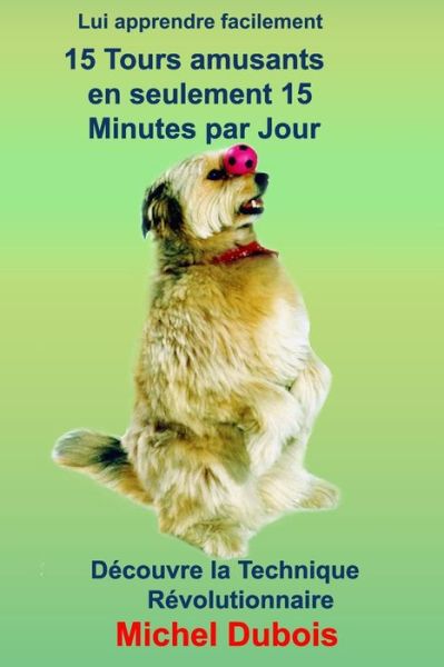 Cover for Michel Dubois · Lui apprendre 15 Tours amusants en seulement 30 Jours et 15 minutes par Jour (Paperback Book) (2019)