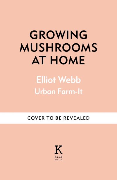 Cover for Elliot Webb · Growing Mushrooms at Home: The Complete Guide to Knowing, Growing and Loving Fungi (Hardcover Book) (2024)