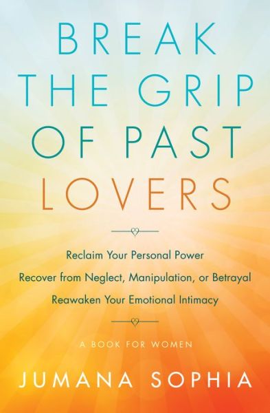 Cover for Sophia, Jumana (Jumana Sophia) · Break the Grip of Past Lovers: Reclaim Your Personal Power, Recover from Neglect, Manipulation, or Betrayal, Reawaken Your Emotional Intimacy (Paperback Book) (2019)