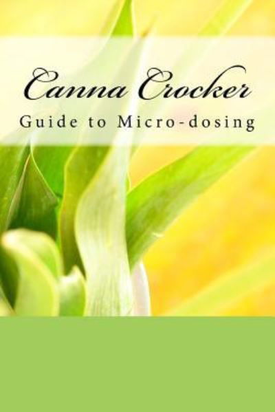 Canna Crocker Guide to Micro-Dosing - Canna Crocker - Books - Createspace Independent Publishing Platf - 9781983403958 - January 4, 2018