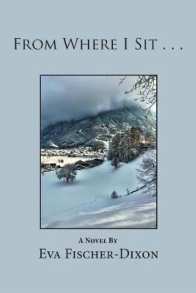From Where I Sit . . . - Eva Fischer-Dixon - Books - Xlibris US - 9781984518958 - April 13, 2018