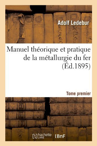 Cover for Adolf Ledebur · Manuel Theorique et Pratique De La Metallurgie Du Fer. Tome Premier (Ed.1895) (French Edition) (Paperback Book) [French edition] (2012)